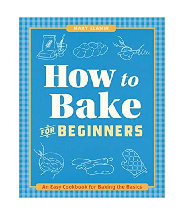 How to Bake for Beginners: An Easy Cookbook for Baking the Basics